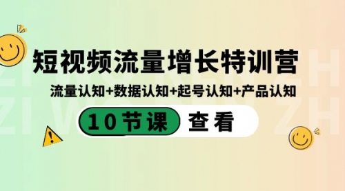 【副业8734期】短视频流量增长特训营：流量认知+数据认知+起号认知+产品认知-元满创业网