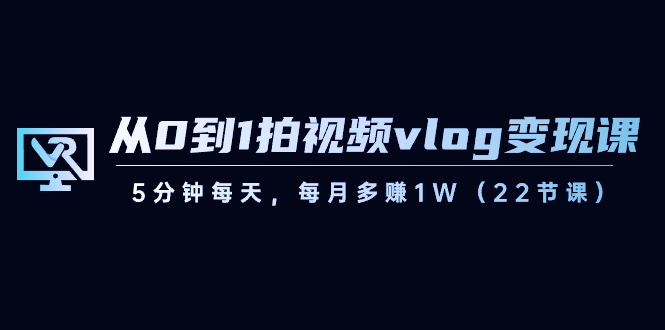【副业8729期】从0到1拍视频vlog-变现课，5分钟每天，每月多赚1W（22节课）-元满创业网