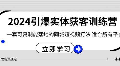 【副业8735期】2024·引爆实体获客训练营 一套可复制能落地的同城短视频打法 适合所有平台-元满创业网