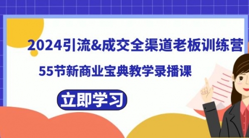 【副业8746期】2024引流&成交全渠道老板训练营，55节新商业宝典教学录播课-元满创业网