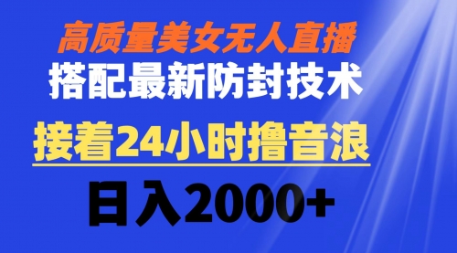 【副业8751期】高质量美女无人直播搭配最新防封技术 又能24小时撸音浪 日入2000+-元满创业网