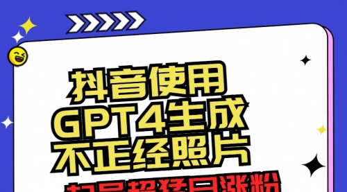 【副业8753期】抖音使用GPT4生成不正经照片，起号超猛日涨粉3000+，生成几张图片点赞破6w+-元满创业网
