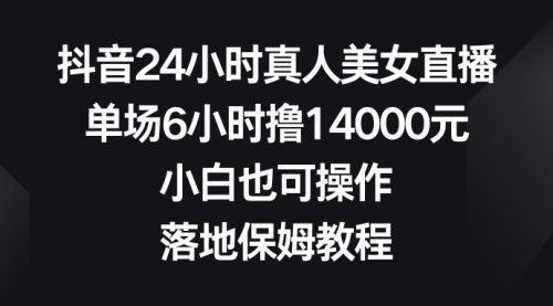 【副业8754期】抖音24小时真人美女直播，单场6小时撸14000元-元满创业网
