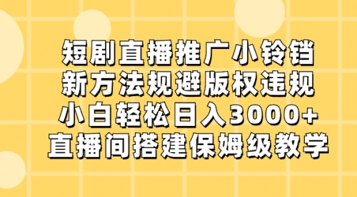 【副业8765期】短剧直播推广小铃铛，新方法规避版权违规，小白轻松日入3000+-元满创业网
