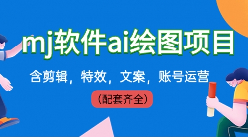 【副业8767期】外面卖399元mj软件ai绘图项目，含剪辑，特效，文案，账号运营（配套齐全）-元满创业网