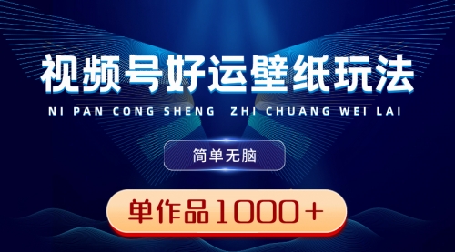 【副业8782期】视频号好运壁纸玩法，简单无脑 ，发一个爆一个，单作品收益1000＋-元满创业网