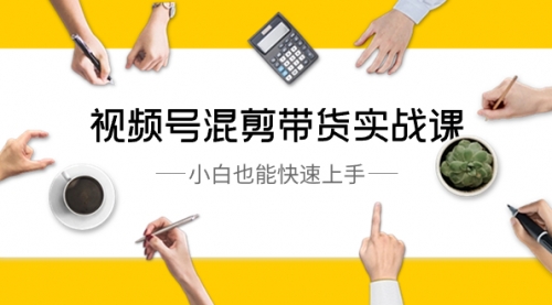 【副业8786期】视频号-混剪带货实战课，小白也能快速上手（10节课）-元满创业网