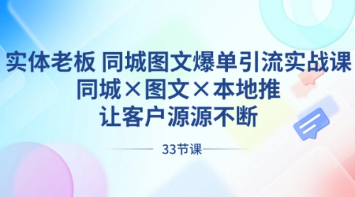 【副业8788期】实体老板 同城图文爆单引流实战课，同城×图文×本地推，让客户源源不断-元满创业网