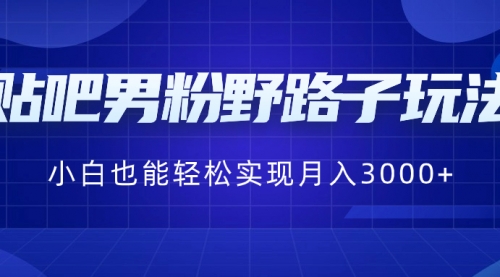 【副业8793期】贴吧男粉野路子玩法，小白也能轻松实现月入3000+-元满创业网