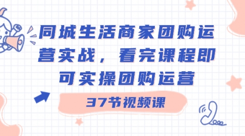 【副业8801期】同城生活商家团购运营实战，看完课程即可实操团购运营（37节课）-元满创业网