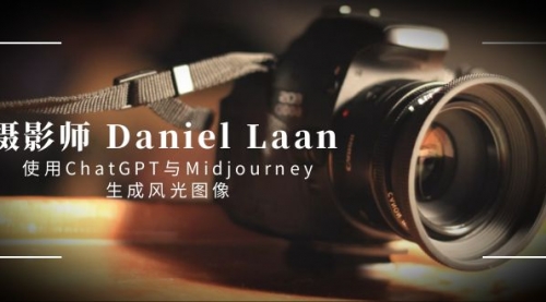 【副业8806期】摄影师 Daniel Laan 使用ChatGPT与Midjourney生成风光图像-中英字幕-元满创业网