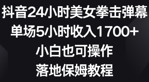 【副业8808期】抖音24小时美女拳击弹幕，单场5小时收入1700+-元满创业网