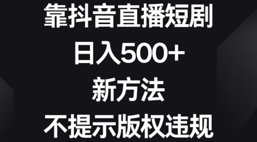 【副业8812期】靠抖音直播短剧，日入500+，新方法、不提示版权违规-元满创业网