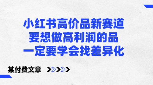 【副业8819期】小红书高价品新赛道，要想做高利润的品，一定要学会找差异化-元满创业网