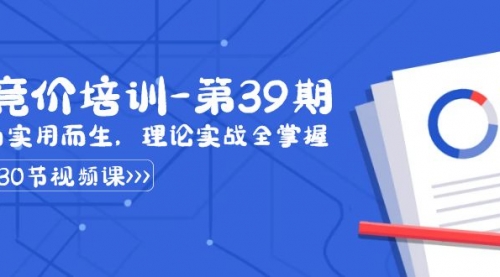 【副业8828期】某收费竞价培训-第39期：为实用而生，理论实战全掌握（30节课）-元满创业网