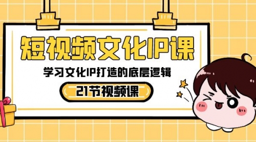 【副业8831期】短视频-文化IP课，学习文化IP打造的底层逻辑（21节课）-元满创业网