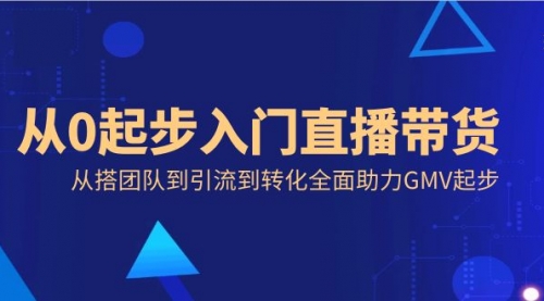 【副业8832期】从0起步入门直播带货，从搭团队到引流到转化全面助力GMV起步-元满创业网
