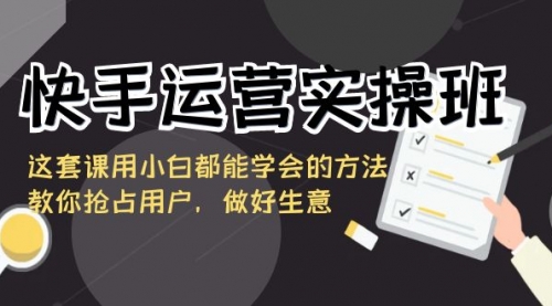 【副业8835期】快手运营实操班，这套课用小白都能学会的方法教你抢占用户-元满创业网