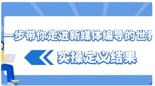 【副业8834期】一步带你走进 新媒体编导的世界，实操定义结果-元满创业网
