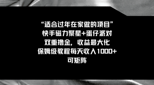 【副业8855期】适合过年在家做的项目，快手磁力+蛋仔派对，双重撸金，收益最大化-元满创业网