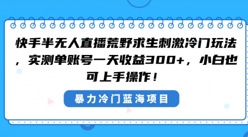 【副业8856期】快手半无人直播荒野求生刺激冷门玩法，实测单账号一天收益300+-元满创业网