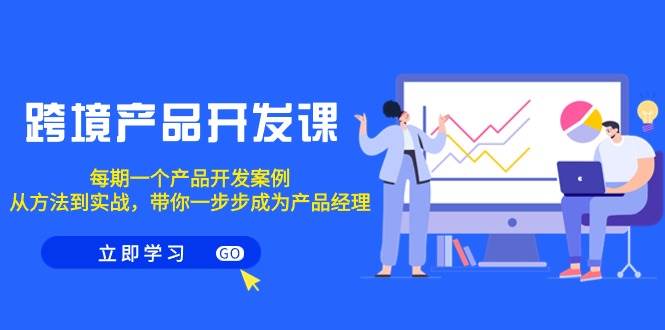 跨境产品-开发课，每期一个产品开发案例，从方法到实战，带你成为产品经理-元满创业网