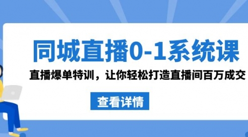 【副业8865期】同城直播0-1系统课 抖音同款：直播爆单特训，让你轻松打造直播间百万成交-元满创业网