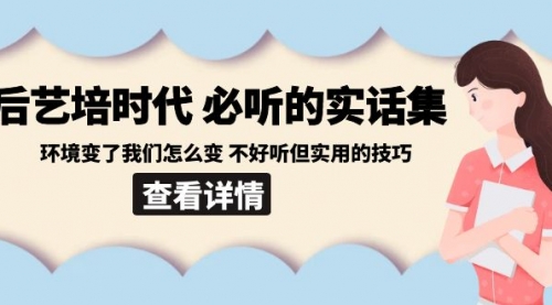 【副业8880期】后艺培 时代之必听的实话集：环境变了我们怎么变 不好听但实用的技巧-元满创业网