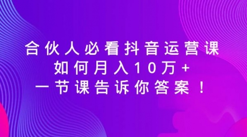 【副业8887期】必看抖音运营课，如何月入10万+，一节课告诉你答案！-元满创业网