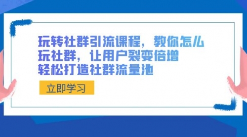 【副业8890期】玩转社群 引流课程，教你怎么玩社群，让用户裂变倍增，轻松打造社群流量池-元满创业网