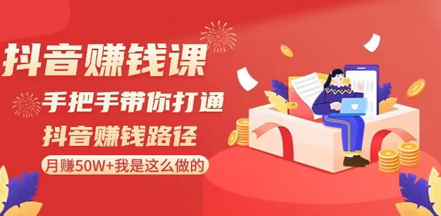 【副业8899期】抖音赚钱课-手把手带你打通抖音赚钱路径：月赚50W+我是这么做的！-元满创业网