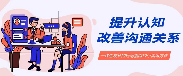 【副业8901期】提升认知 改善沟通关系，一终生成长的行动指南 52个实用方法+21节课-元满创业网