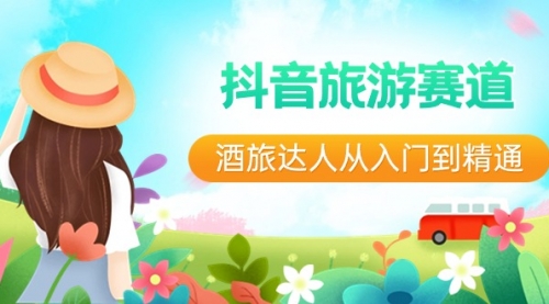 【副业8913期】抖音旅游赛道酒 旅达人从入门到精通：直播+短视频+旅游 未来5年风口-元满创业网
