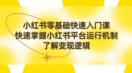 【副业8914期】小红书0基础快速入门课，快速掌握小红书平台运行机制，了解变现逻辑-元满创业网