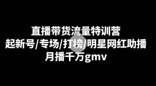 【副业8915期】直播带货流量特训营：起新号/专场/打榜/明星网红助播，月播千万gmv-元满创业网