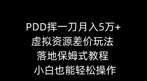 【副业8918期】PDD挥一刀月入5万+，虚拟资源差价玩法，落地保姆式教程，小白也能轻松操作-元满创业网