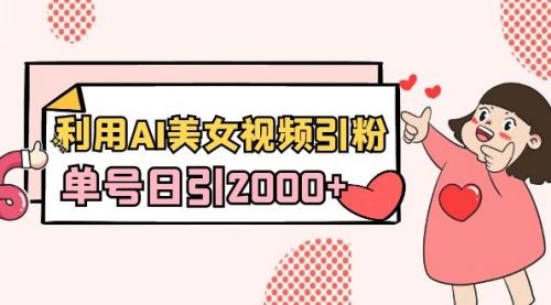 【副业8919期】利用AI美女视频引粉，单号日引2000+，新手也能干（教程+软件）-元满创业网