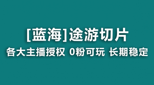 【副业8920期】抖音途游切片，龙年第一个蓝海项目，提供授权和素材，长期稳定，月入过万-元满创业网
