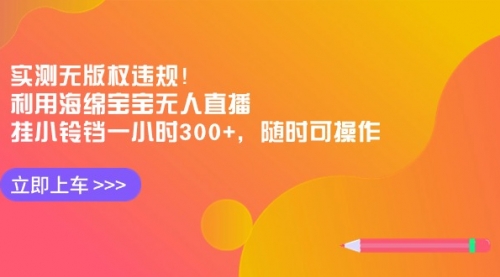 【副业8928期】实测无版权违规！利用海绵宝宝无人直播，挂小铃铛一小时300+-元满创业网