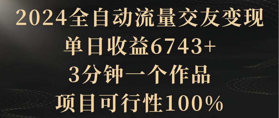 【副业8931期】2024全自动流量交友变现，单日收益6743+-元满创业网