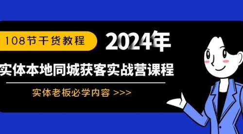 【副业8942期】实体本地同城获客实战营课程：实体老板必学内容，108节干货教程-元满创业网