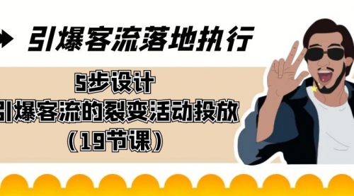 【副业8943期】引爆-客流落地执行，5步设计引爆客流的裂变活动投放（19节课）-元满创业网