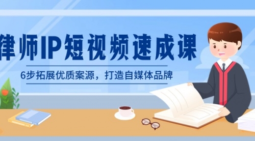 【副业8946期】律师-IP短视频速成课，6步拓展优质案源，打造自媒体品牌-元满创业网
