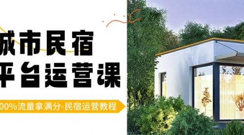 【副业8947期】城市民宿-平台运营课，100%流量拿满分-民宿运营教程（18节课）-元满创业网