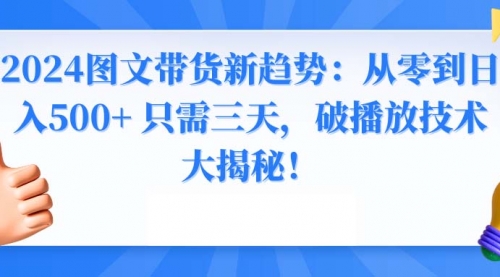 【副业8952期】2024图文带货新趋势：从零到日入500+ 只需三天-元满创业网
