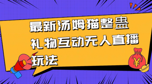 【副业8956期】最新汤姆猫整蛊礼物互动无人直播玩法-元满创业网