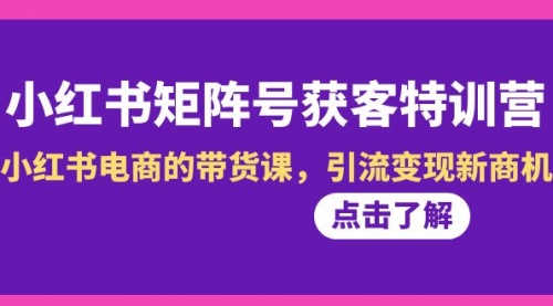 【副业8962期】小红书-矩阵号获客特训营-第10期，小红书电商的带货课，引流变现新商机-元满创业网