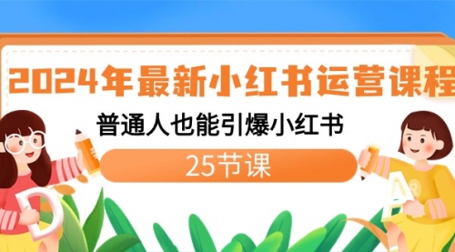 【副业8978期】2024年最新小红书运营课程：普通人也能引爆小红书（25节课）-元满创业网