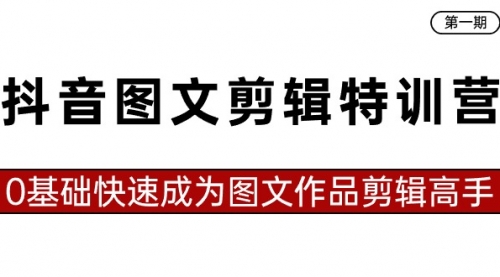 【副业8983期】抖音图文剪辑特训营第一期，0基础快速成为图文作品剪辑高手（23节课）-元满创业网