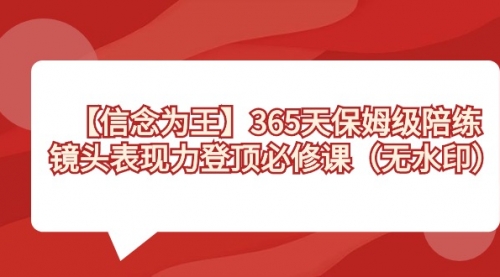 【副业8992期】365天-保姆级陪练，镜头表现力登顶必修课（无水印）-元满创业网